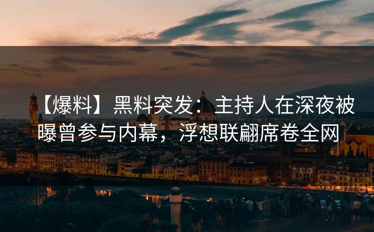 【爆料】黑料突发:主持人在深夜被曝曾参与内幕,浮想联翩席卷全网 【爆料】黑料突发:主持人在深夜被曝曾参与内幕,浮想联翩席卷全网