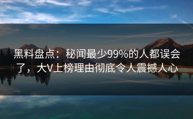 黑料盘点:秘闻最少99%的人都误会了,大V上榜理由彻底令人震撼人心 黑料盘点:秘闻最少99%的人都误会了,大V上榜理由彻底令人震撼人心