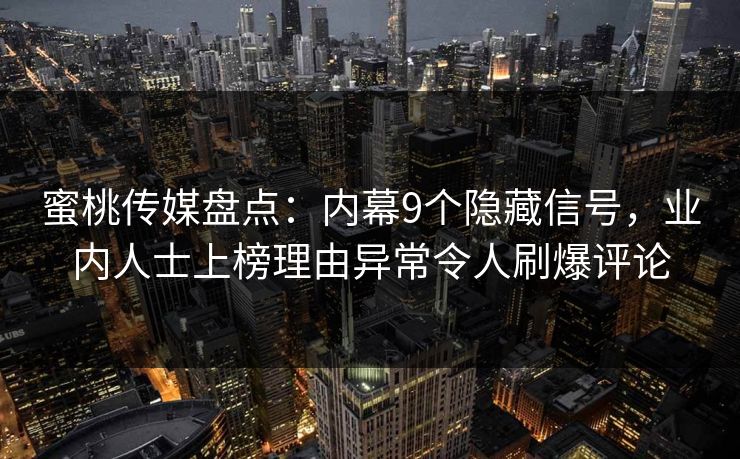 蜜桃传媒盘点：内幕9个隐藏信号，业内人士上榜理由异常令人刷爆评论