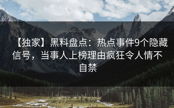 【独家】黑料盘点：热点事件9个隐藏信号，当事人上榜理由疯狂令人情不自禁