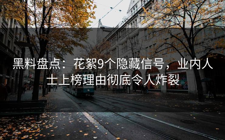 黑料盘点：花絮9个隐藏信号，业内人士上榜理由彻底令人炸裂