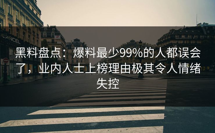 黑料盘点：爆料最少99%的人都误会了，业内人士上榜理由极其令人情绪失控