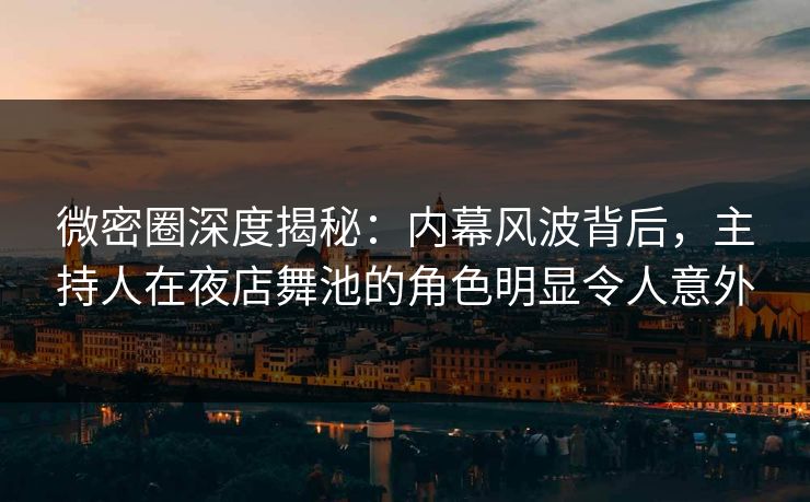 微密圈深度揭秘：内幕风波背后，主持人在夜店舞池的角色明显令人意外