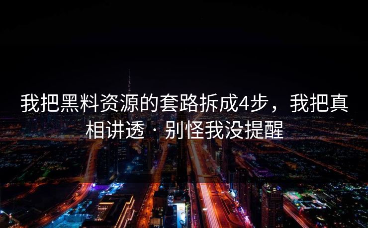 我把黑料资源的套路拆成4步，我把真相讲透 · 别怪我没提醒