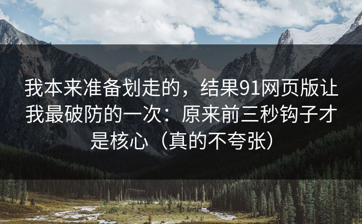 我本来准备划走的，结果91网页版让我最破防的一次：原来前三秒钩子才是核心（真的不夸张）